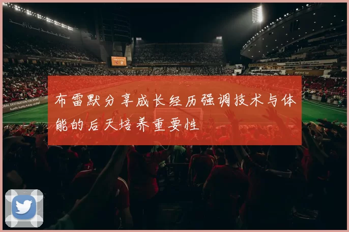 布雷默分享成长经历强调技术与体能的后天培养重要性